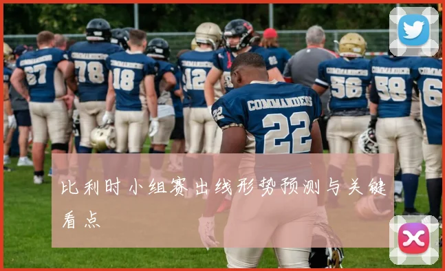 比利时小组赛出线形势预测与关键看点