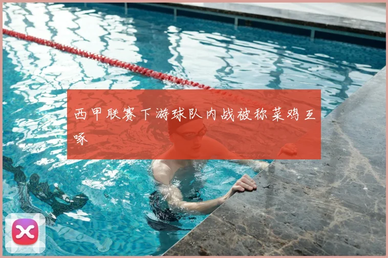 西甲联赛下游球队内战被称菜鸡互啄