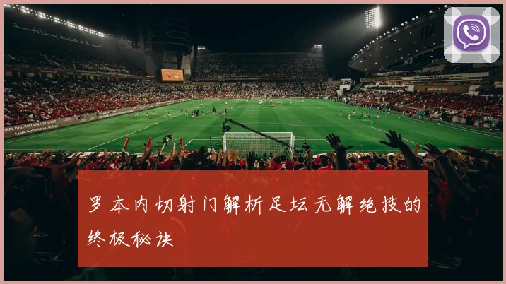 罗本内切射门解析足坛无解绝技的终极秘诀