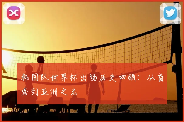 韩国队世界杯出场历史回顾：从首秀到亚洲之光