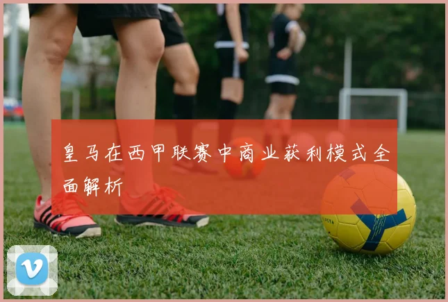 皇马在西甲联赛中商业获利模式全面解析