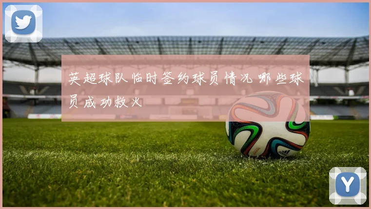 英超球队临时签约球员情况 哪些球员成功救火