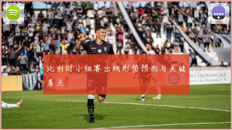 比利时小组赛出线形势预测与关键看点